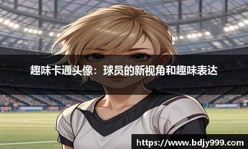 趣味卡通头像：球员的新视角和趣味表达