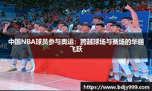 中国NBA球员参与奥运：跨越球场与赛场的华丽飞跃